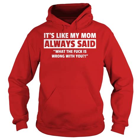 Its Like My Mom Always Said What The Fuck Is Wrong With You Shirt Hoodie Sweater