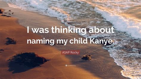 Check spelling or type a new query. ASAP Rocky Quote: "I was thinking about naming my child Kanye."