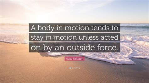 Isaac Newton Quote A Body In Motion Tends To Stay In Motion Unless
