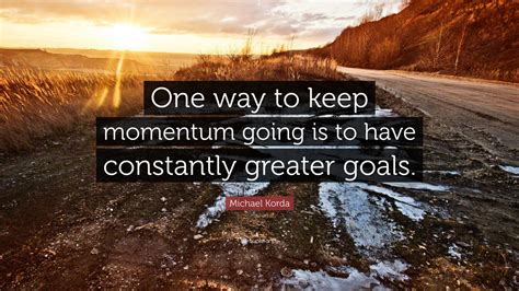 Michael Korda Quote One Way To Keep Momentum Going Is To Have