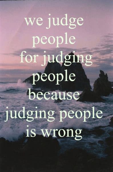 We Judge People For Judging People Because Judging People Is Wrong Unknown Picture Quotes
