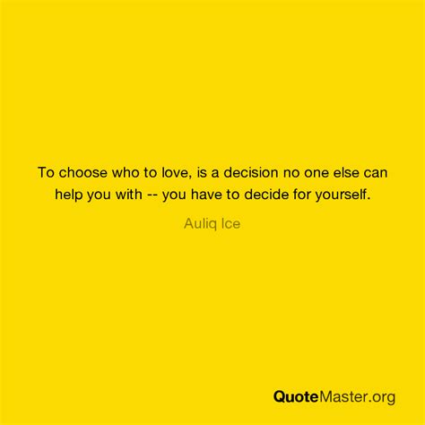 To Choose Who To Love Is A Decision No One Else Can Help You With You Have To Decide For