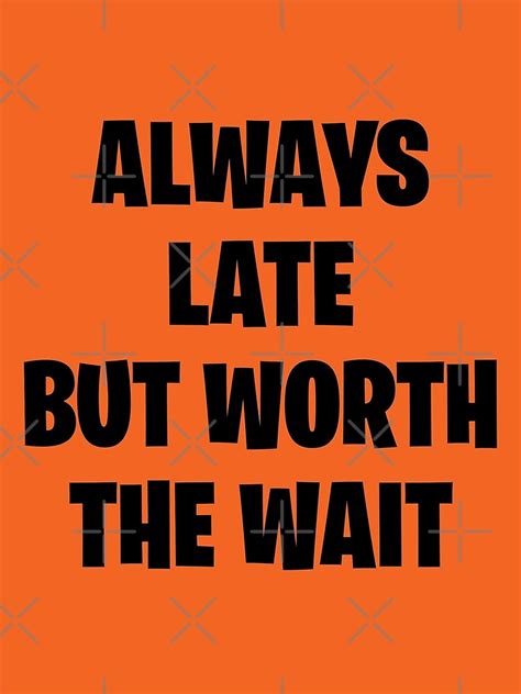 always late but worth the wait orange poster by jakzart redbubble