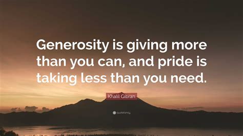 Khalil Gibran Quote “generosity Is Giving More Than You Can And Pride