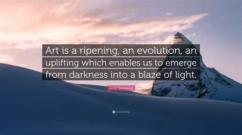 Jerzy Grotowski Quote “art Is A Ripening An Evolution An Uplifting