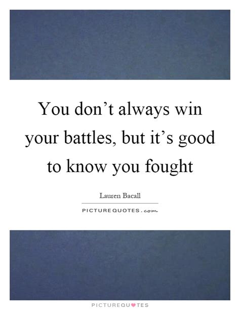 You Dont Always Win Your Battles But Its Good To Know You