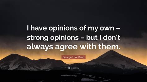 George Hw Bush Quote I Have Opinions Of My Own Strong Opinions