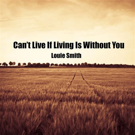 In 1997, jason weaver completed the lineup. Louie Smith - Can't Live If Living Is Without You Lyrics ...