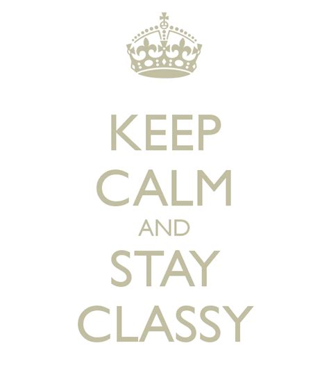 Stay Classy Keep Calm Quotes Calm Quotes Stay Classy