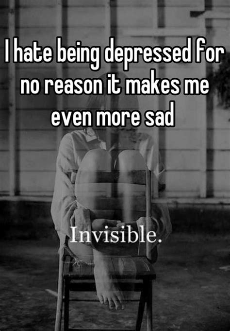 I Hate Being Depressed For No Reason It Makes Me Even More Sad