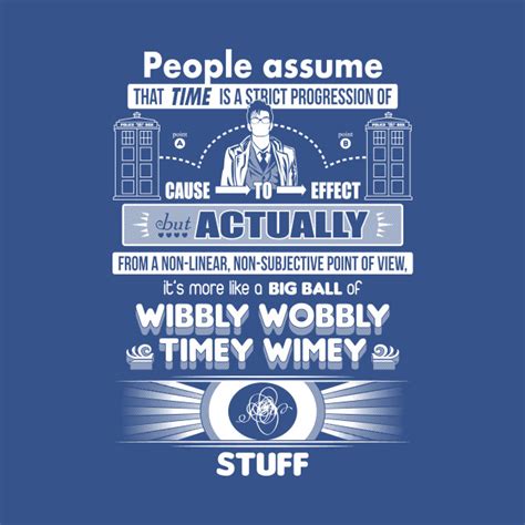 A big ball of wibbly wobbly, timey wimey stuff was how the tenth doctor described time to sally sparrow through a dvd easter egg. Wibbly Wobbly Timey Wimey Stuff - Doctor Who - T-Shirt | TeePublic