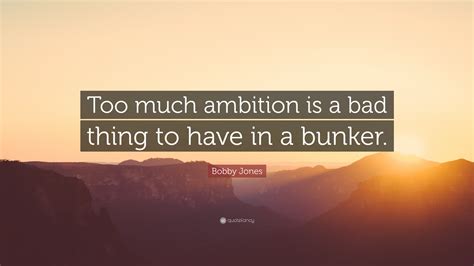 Bobby Jones Quote Too Much Ambition Is A Bad Thing To Have In A Bunker