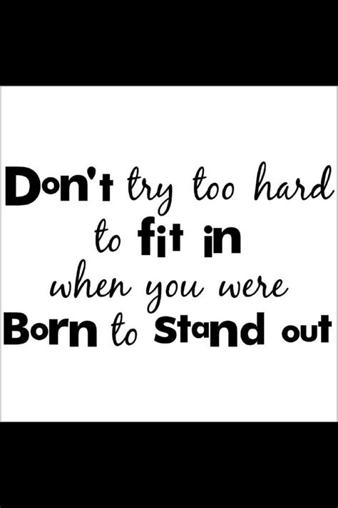 Dont Try To Hard To Fit In You Were Born To Send Out Stand Out Quotes Real Quotes Belief