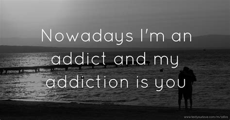 Nowadays Im An Addict And My Addiction Is You Text Message By