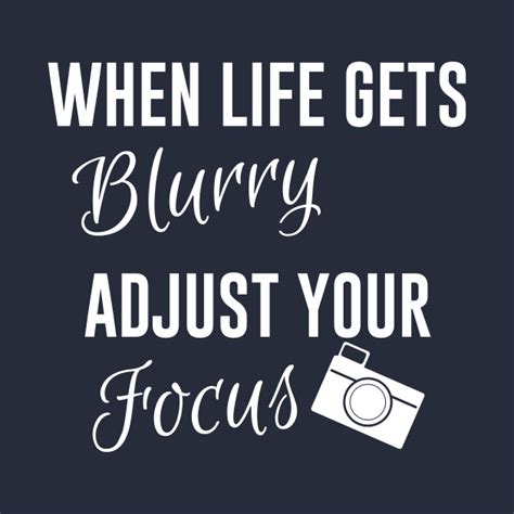 When Life Gets Blurry Adjust Your Focus When Life Gets Blurry Adjust