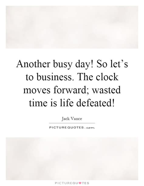 Another Busy Day So Lets To Business The Clock Moves Forward