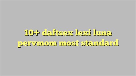 10 Daftsex Lexi Luna Pervmom Most Standard Công Lý And Pháp Luật