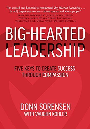 Big Hearted Leadership Five Keys To Create Success Through Compassion
