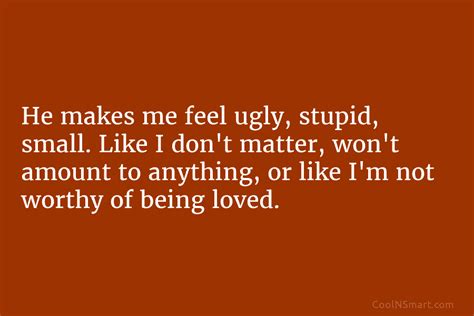 Quote He Makes Me Feel Ugly Stupid Small Like I Don’t Matter Won’t Coolnsmart