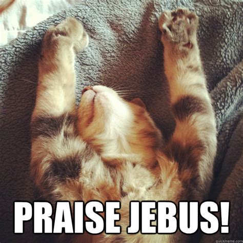 Praise Jebus Praise Cat Quickmeme