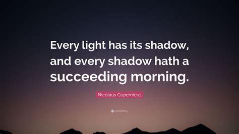 Nicolaus Copernicus Quote “every Light Has Its Shadow And Every