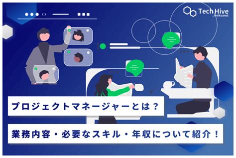 プロジェクトマネージャーとは？業務内容・必要なスキル・年収について紹介！ Tech Hiveマガジン