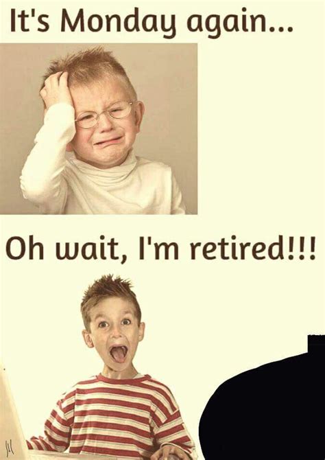 Its Monday Again Oh Wait Im Retired Retirement Quotes