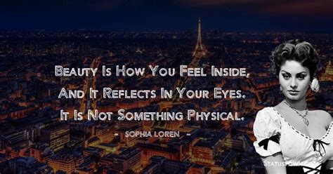 beauty is how you feel inside and it reflects in your eyes it is not something physical