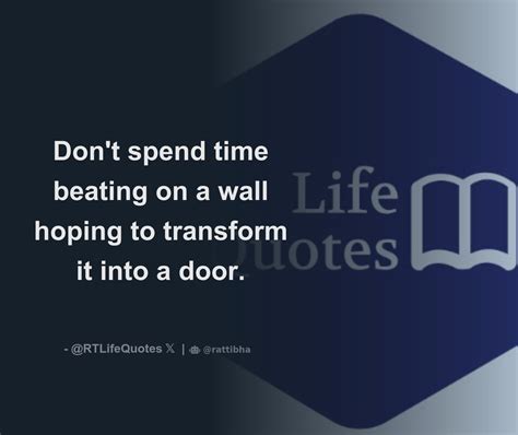 Don T Spend Time Beating On A Wall Hoping To Transform It Into A Door