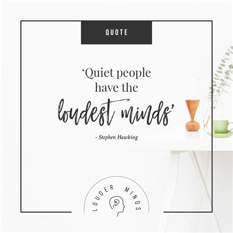 Thoughts and feelings can be processed more quickly without needing to be verbalized. Quiet People Have The Loudest Minds - Stephen Hawking