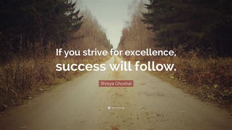 Shreya Ghoshal Quote If You Strive For Excellence Success Will
