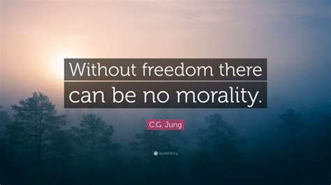 Cg Jung Quote Without Freedom There Can Be No Morality