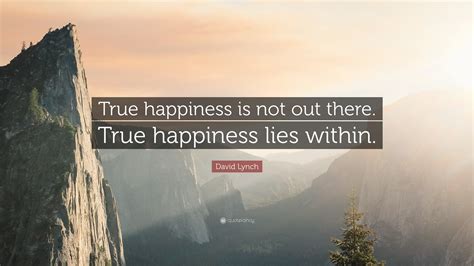 David Lynch Quote “true Happiness Is Not Out There True Happiness