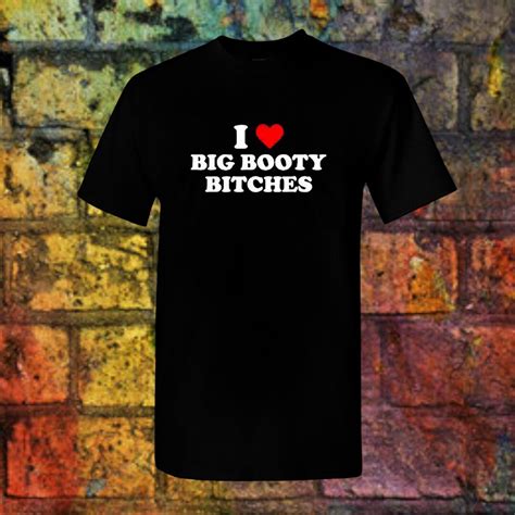 i love big booty bitches t shirt adult humor etsy