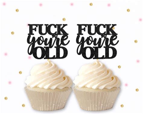 Fuck Youre Old Cupcake Toppers Rude Topper Funny Etsy