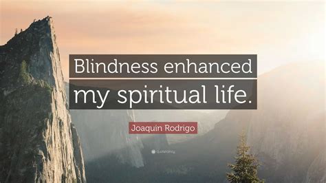 Joaquin Rodrigo Quote “blindness Enhanced My Spiritual Life”