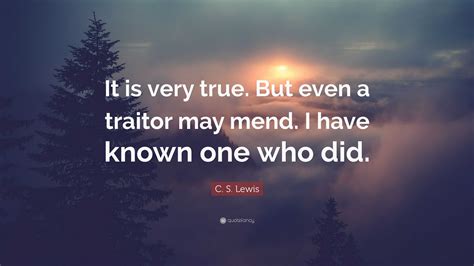 C S Lewis Quote It Is Very True But Even A Traitor May Mend I