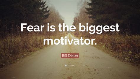 Bill Dixon Quote Fear Is The Biggest Motivator