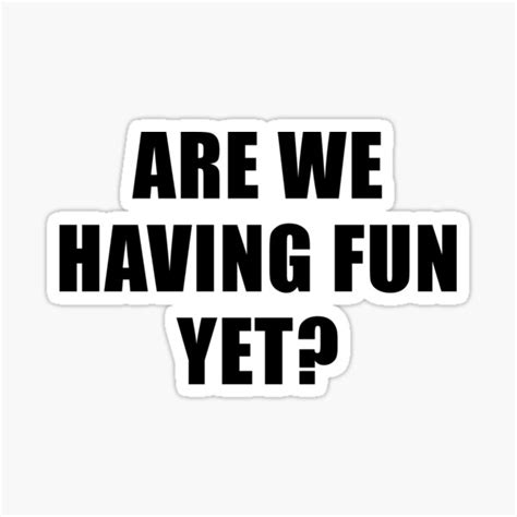 Are We Having Fun Yet Sticker For Sale By Quoteedesigns Redbubble