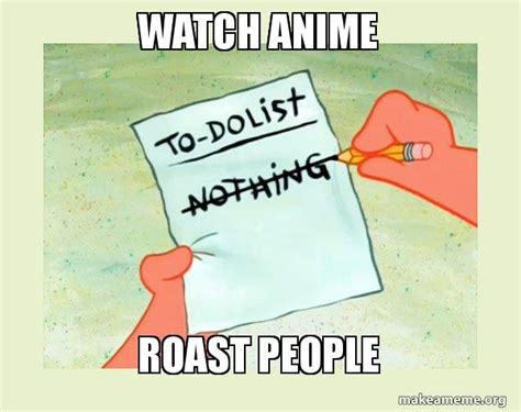 Watch Anime Roast People To Do List Nothing Make A Meme