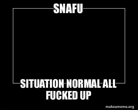 Snafu Situation Normal All Fucked Up Motivational Meme Make A Meme