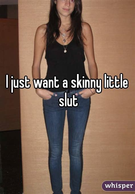 I Just Want A Skinny Little Slut