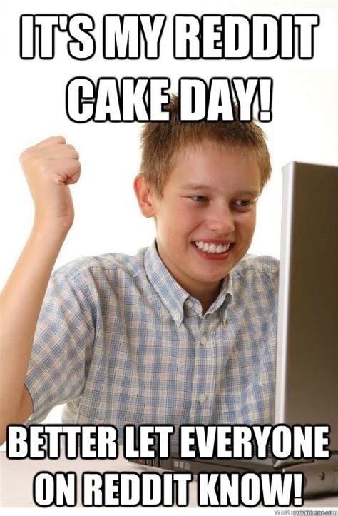 It S My Reddit Cake Day Better Let Everyone On Reddit Know First