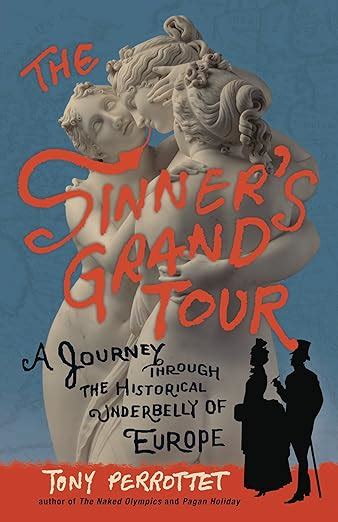The Sinners Grand Tour A Journey Through The Historical Underbelly Of Europe Perrottet Tony