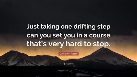 Gretchen Rubin Quote Just Taking One Drifting Step Can You Set You In