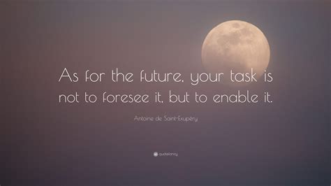 Antoine De Saint Exupéry Quote “as For The Future Your Task Is Not To