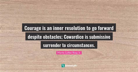 Courage Is An Inner Resolution To Go Forward Despite Obstacles Coward
