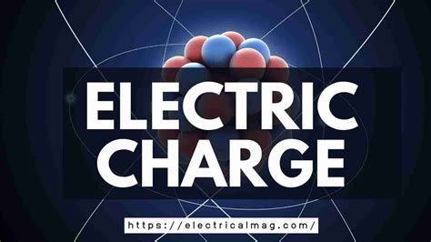 What is Electric Charge? Properties of Charge | ElectricalMag