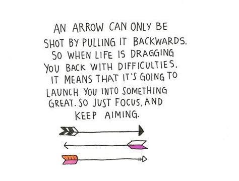 One arrow alone can be easily broken but many arrows are glamorous arrow quotations. An arrow can only be shot by pulling it backwards. So, when life is dragging you back with ...