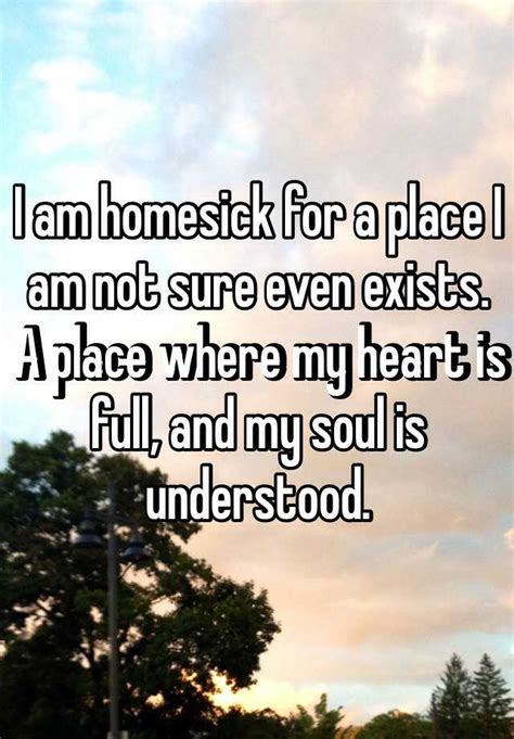I Am Homesick For A Place I Am Not Sure Even Exists A Place Where My